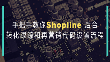手把手教你Shopline 后台转化跟踪和再营销代码设置流程！速学！