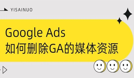 告别杂乱！【Google Ads】如何轻松删除GA的媒体资源